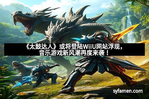 《太鼓达人》或将登陆WiiU网站浮现，音乐游戏新风潮再度来袭！